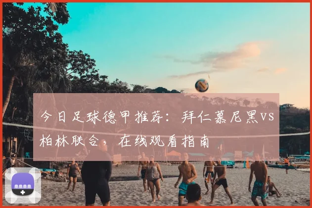 今日足球德甲推荐：拜仁慕尼黑vs柏林联合，在线观看指南