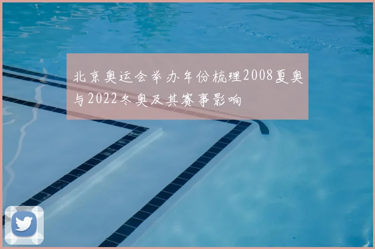 北京奥运会举办年份梳理2008夏奥与2022冬奥及其赛事影响