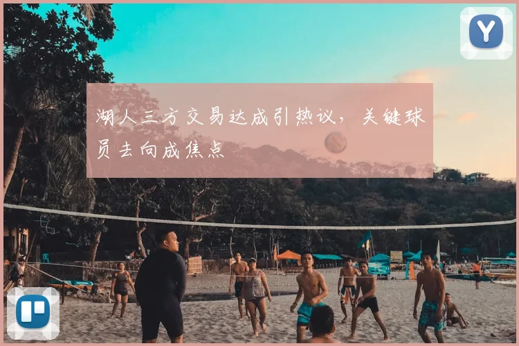 湖人三方交易达成引热议,关键球员去向成焦点