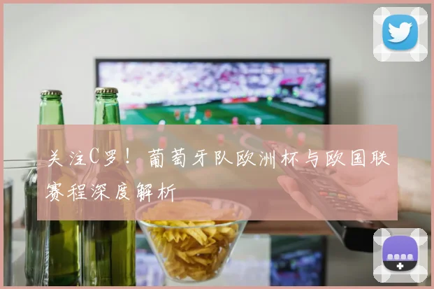 关注C罗！葡萄牙队欧洲杯与欧国联赛程深度解析