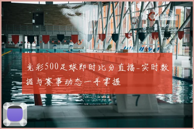 竞彩500足球即时比分直播_实时数据与赛事动态一手掌握