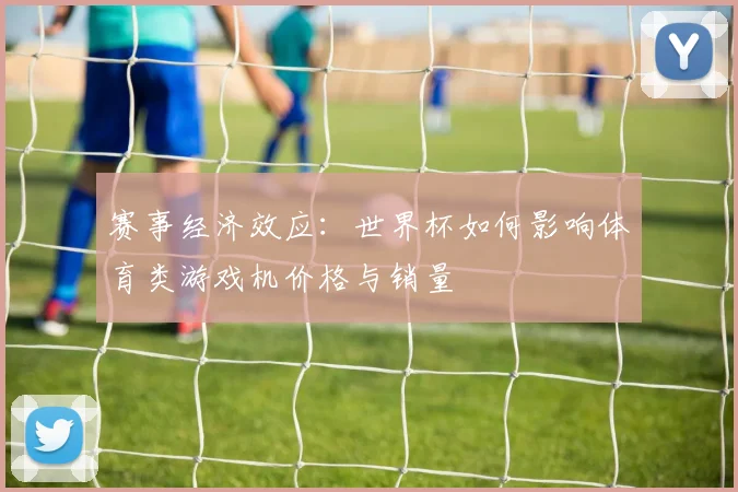 赛事经济效应：世界杯如何影响体育类游戏机价格与销量