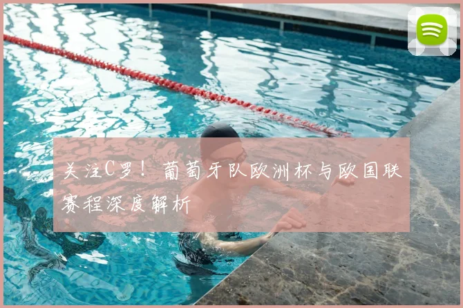关注C罗！葡萄牙队欧洲杯与欧国联赛程深度解析