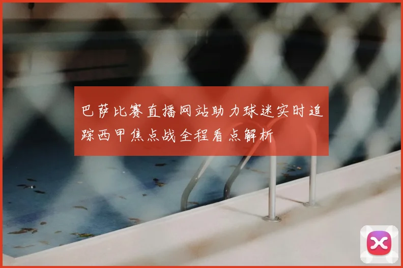 巴萨比赛直播网站助力球迷实时追踪西甲焦点战全程看点解析