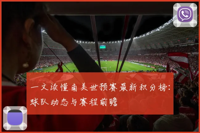 一文读懂南美世预赛最新积分榜：球队动态与赛程前瞻
