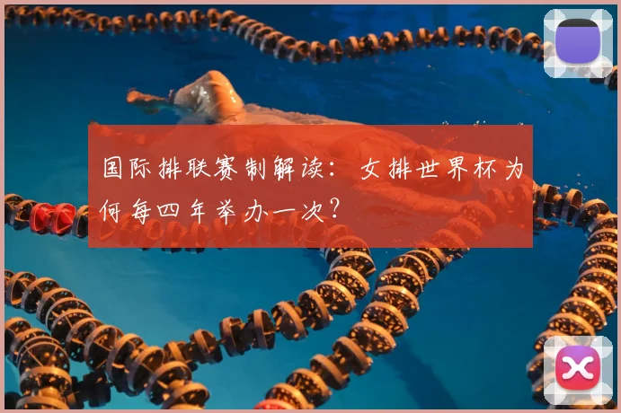国际排联赛制解读：女排世界杯为何每四年举办一次？