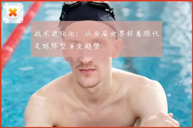 战术进化论：从历届世界杯看现代足球阵型演变趋势