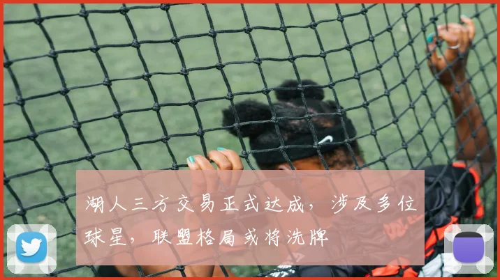 湖人三方交易正式达成,涉及多位球星,联盟格局或将洗牌