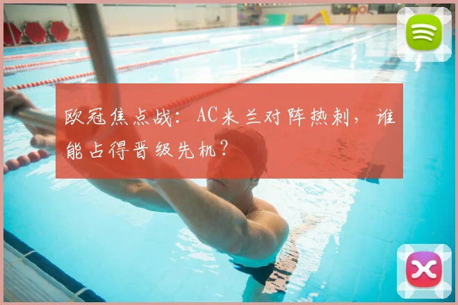 欧冠焦点战:AC米兰对阵热刺,谁能占得晋级先机?