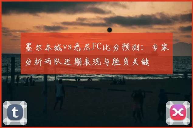 墨尔本城vs悉尼FC比分预测：专家分析两队近期表现与胜负关键
