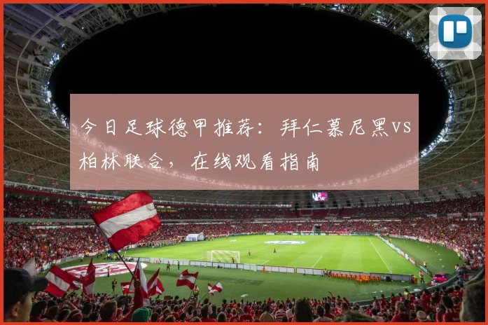 今日足球德甲推荐：拜仁慕尼黑vs柏林联合，在线观看指南