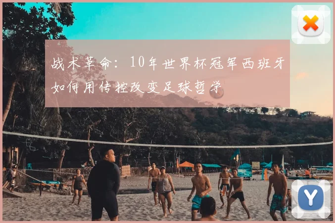 战术革命：10年世界杯冠军西班牙如何用传控改变足球哲学