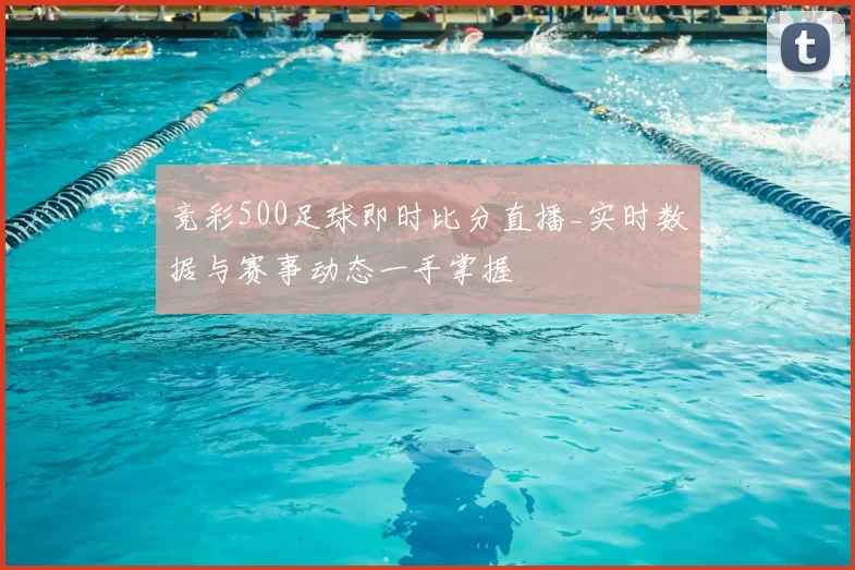 竞彩500足球即时比分直播_实时数据与赛事动态一手掌握