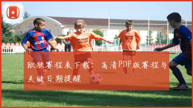 欧联赛程表下载：高清PDF版赛程与关键日期提醒