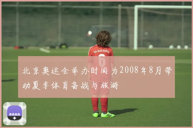 北京奥运会举办时间为2008年8月带动夏季体育备战与旅游