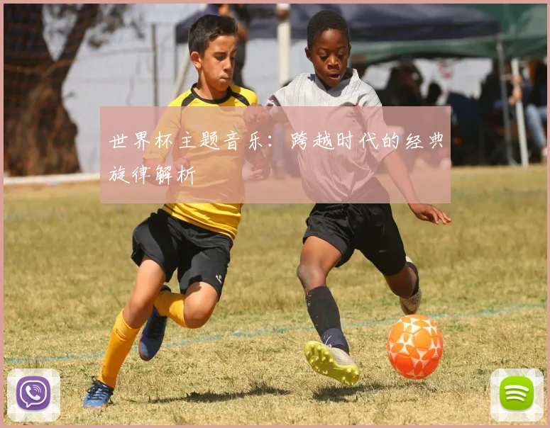 世界杯主题音乐：跨越时代的经典旋律解析