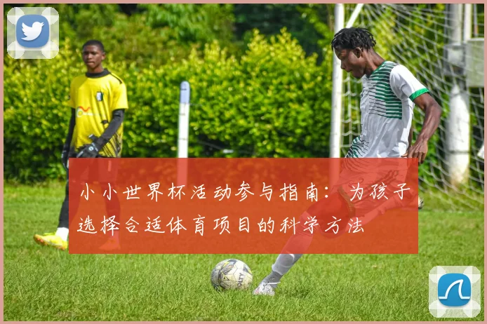 小小世界杯活动参与指南：为孩子选择合适体育项目的科学方法
