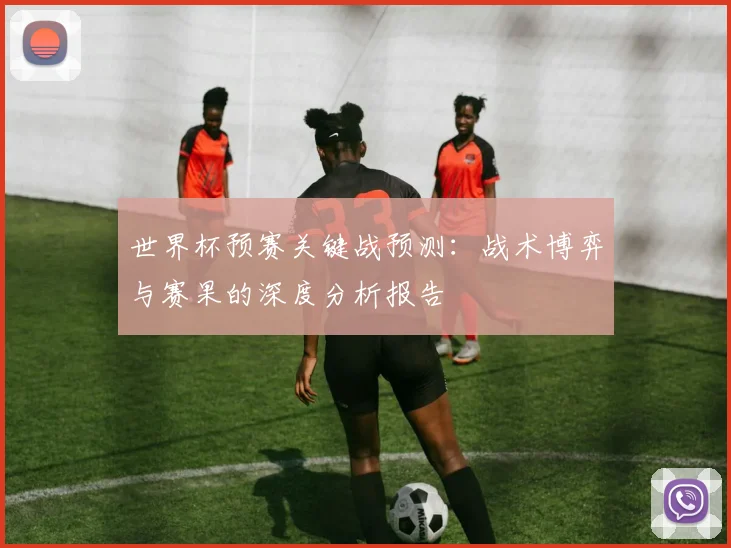 世界杯预赛关键战预测：战术博弈与赛果的深度分析报告