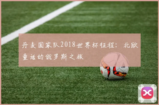 丹麦国家队2018世界杯征程：北欧童话的俄罗斯之旅