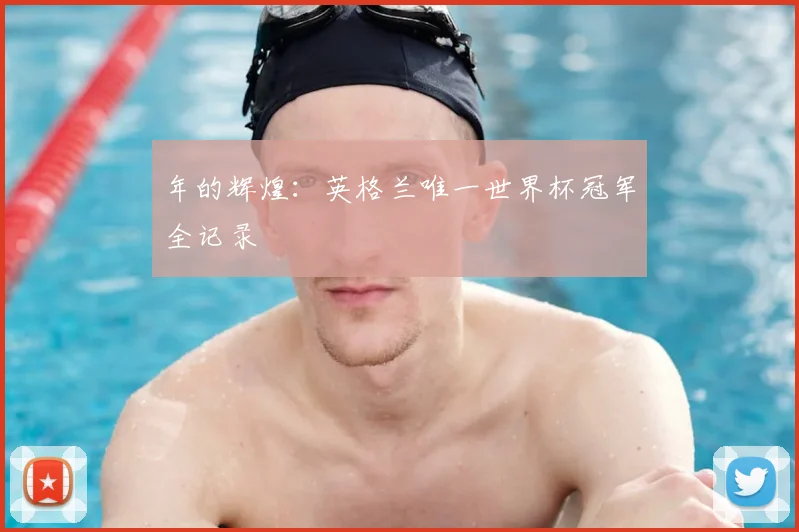 年的辉煌：英格兰唯一世界杯冠军全记录