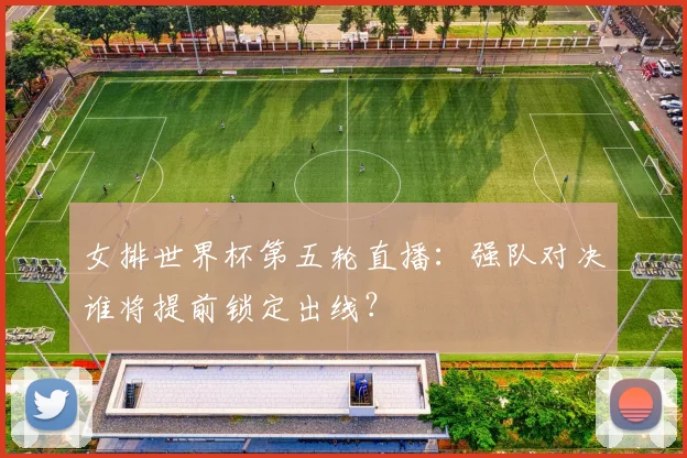女排世界杯第五轮直播:强队对决谁将提前锁定出线?