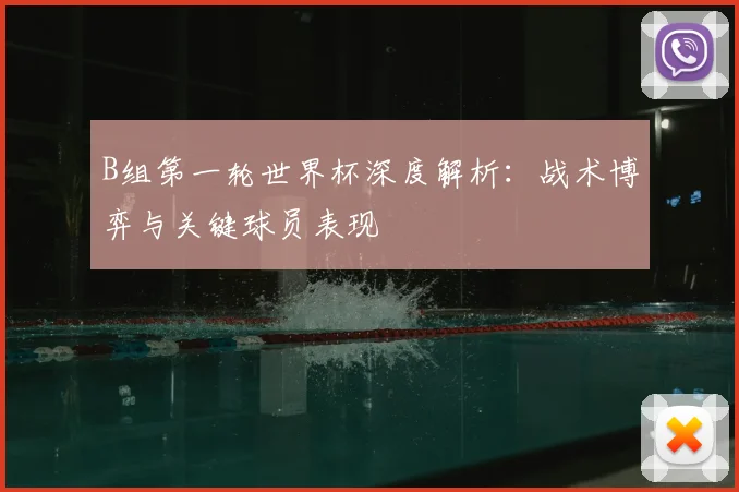 B组第一轮世界杯深度解析:战术博弈与关键球员表现