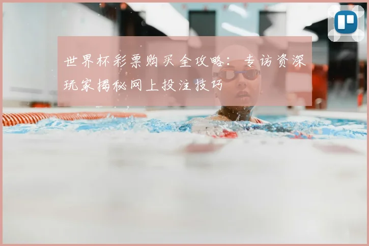 世界杯彩票购买全攻略:专访资深玩家揭秘网上投注技巧