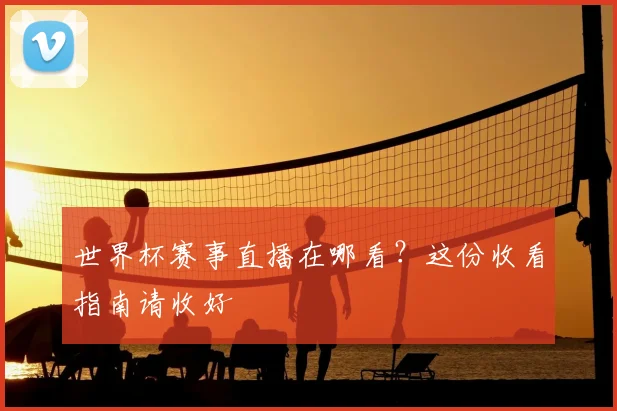 世界杯赛事直播在哪看?这份收看指南请收好