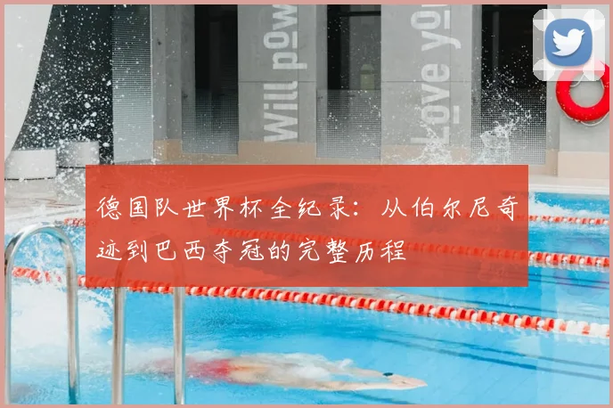 德国队世界杯全纪录:从伯尔尼奇迹到巴西夺冠的完整历程