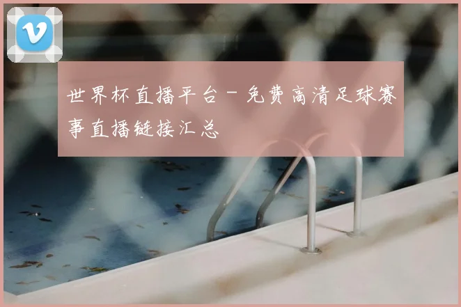 世界杯直播平台 - 免费高清足球赛事直播链接汇总