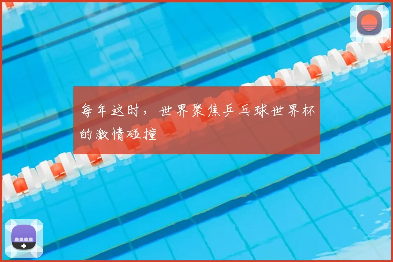 每年这时,世界聚焦乒乓球世界杯的激情碰撞