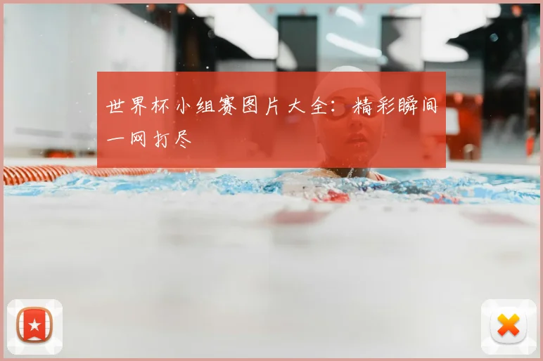 世界杯小组赛图片大全：精彩瞬间一网打尽