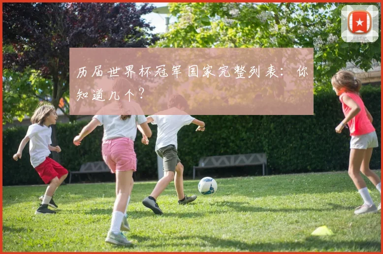 历届世界杯冠军国家完整列表：你知道几个？