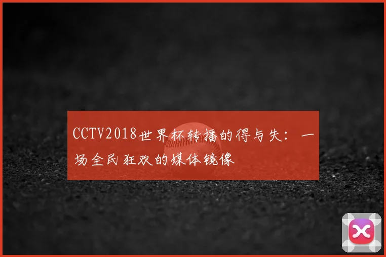CCTV2018世界杯转播的得与失:一场全民狂欢的媒体镜像