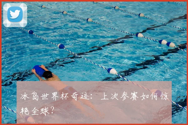 冰岛世界杯奇迹:上次参赛如何惊艳全球?
