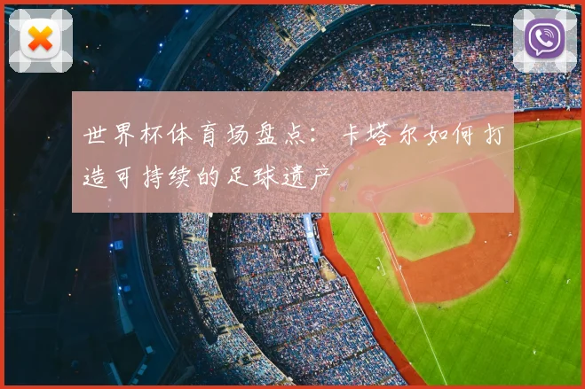 世界杯体育场盘点：卡塔尔如何打造可持续的足球遗产