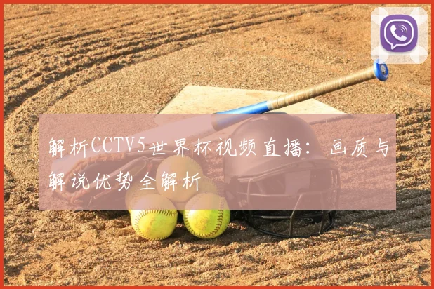 解析CCTV5世界杯视频直播:画质与解说优势全解析