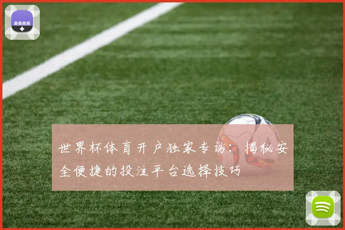 世界杯体育开户独家专访：揭秘安全便捷的投注平台选择技巧