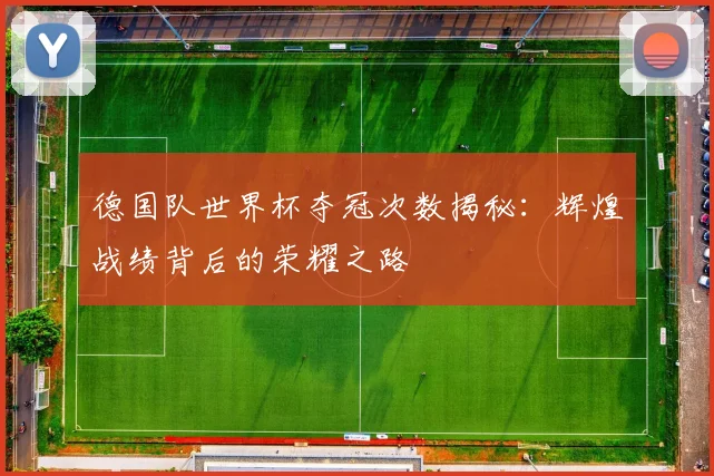 德国队世界杯夺冠次数揭秘：辉煌战绩背后的荣耀之路