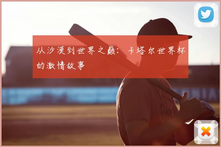 从沙漠到世界之巅:卡塔尔世界杯的激情故事