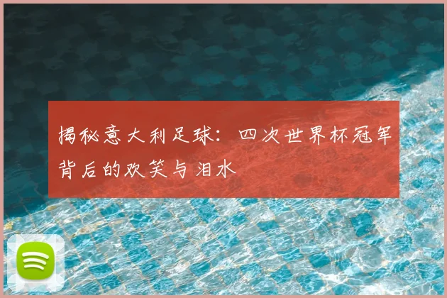 揭秘意大利足球:四次世界杯冠军背后的欢笑与泪水