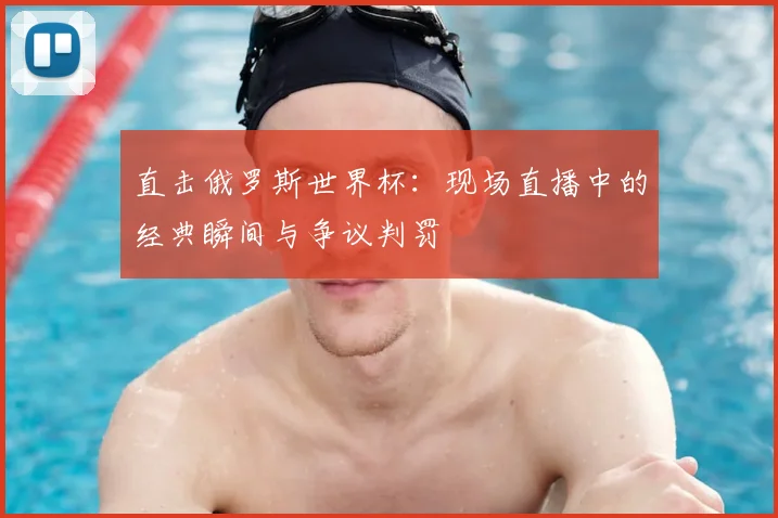 直击俄罗斯世界杯：现场直播中的经典瞬间与争议判罚