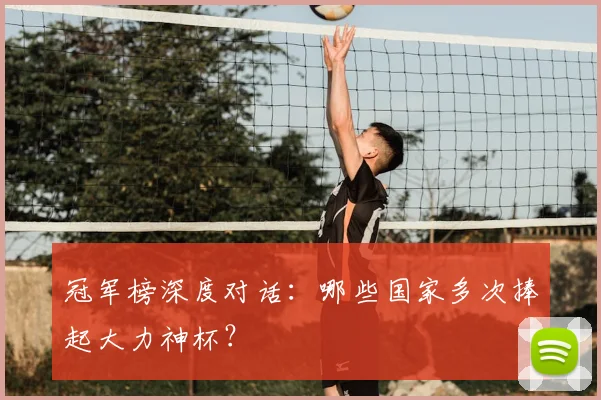 冠军榜深度对话：哪些国家多次捧起大力神杯？