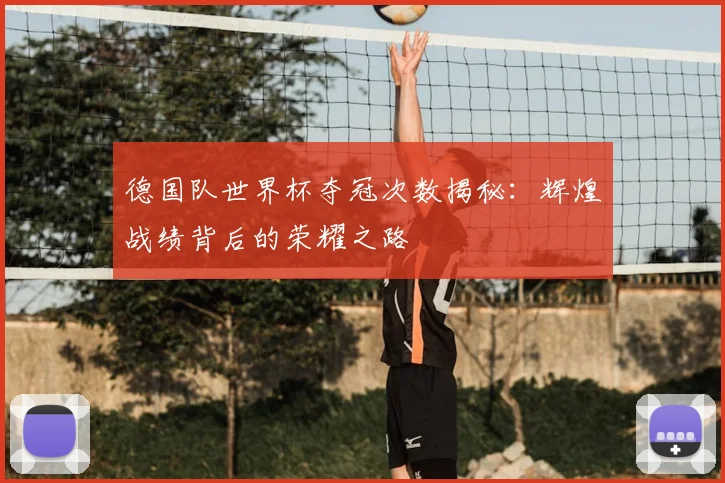 德国队世界杯夺冠次数揭秘：辉煌战绩背后的荣耀之路
