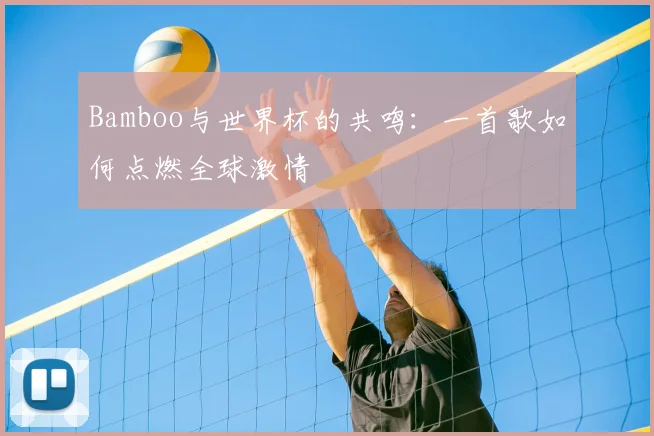 Bamboo与世界杯的共鸣：一首歌如何点燃全球激情